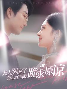 夫人别虐了傅总红着眼跪求原谅第56集